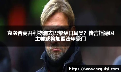 克洛普离开利物浦去巴黎圣日耳曼？传言指德国主帅或将加盟法甲豪门